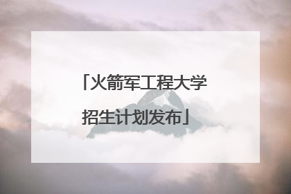 火箭军工程大学招生计划发布