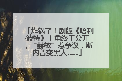 炸锅了！剧版《哈利·波特》主角终于公开，“赫敏”惹争议，斯内普变黑人……