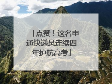 点赞！这名申通快递员连续四年护航高考