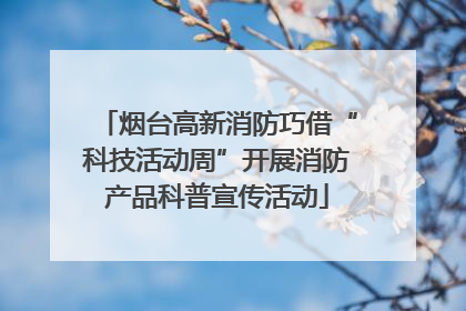 烟台高新消防巧借“科技活动周”开展消防产品科普宣传活动
