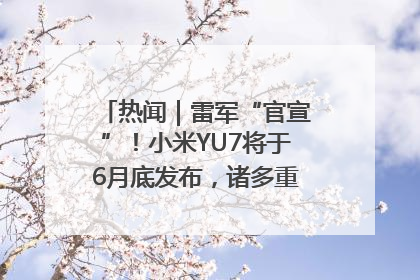 热闻｜雷军“官宣”！小米YU7将于6月底发布，诸多重磅新品一起发布！唯独价格“卖关子”