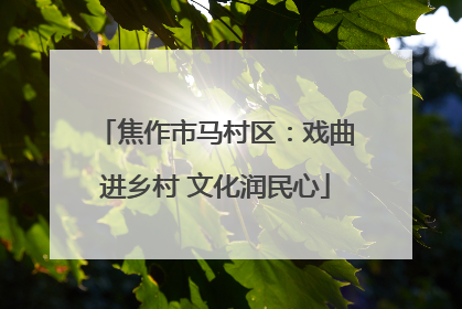 焦作市马村区：戏曲进乡村 文化润民心