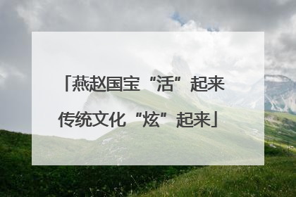 燕赵国宝“活”起来 传统文化“炫”起来