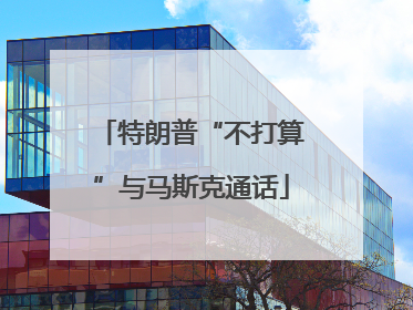 特朗普“不打算”与马斯克通话