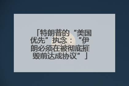 特朗普的“美国优先”执念：“伊朗必须在被彻底摧毁前达成协议”