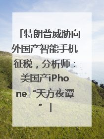 特朗普威胁向外国产智能手机征税，分析师：美国产iPhone“天方夜谭”