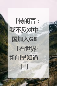特朗普：我不反对中国加入G8「看世界·新闻早知道」