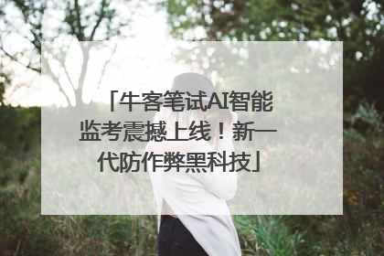 牛客笔试AI智能监考震撼上线！新一代防作弊黑科技