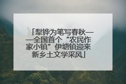 犁铧为笔写春秋——全国首个“农民作家小镇”伊塘镇迎来新乡土文学采风