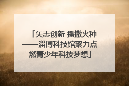 矢志创新 播撒火种——淄博科技馆聚力点燃青少年科技梦想