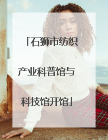 石狮市纺织产业科普馆与科技馆开馆