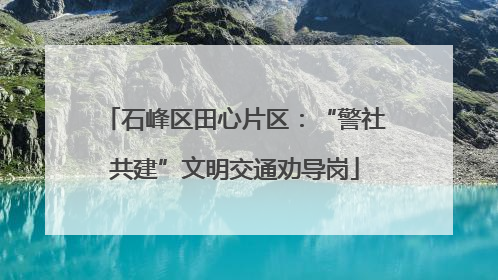 石峰区田心片区：“警社共建”文明交通劝导岗