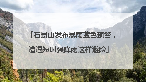 石景山发布暴雨蓝色预警，遭遇短时强降雨这样避险