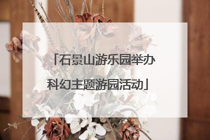 石景山游乐园举办科幻主题游园活动