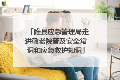 睢县应急管理局走进敬老院普及安全常识和应急救护知识