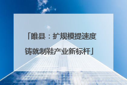 睢县：扩规模提速度 铸就制鞋产业新标杆
