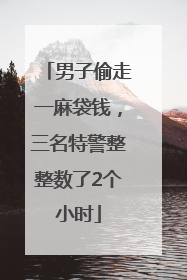 男子偷走一麻袋钱，三名特警整整数了2个小时