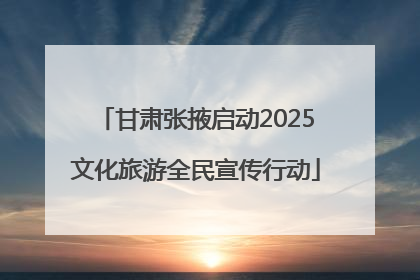 甘肃张掖启动2025文化旅游全民宣传行动