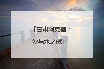 甘肃阿克塞：沙与水之歌