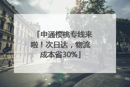 申通樱桃专线来啦！次日达，物流成本省30%