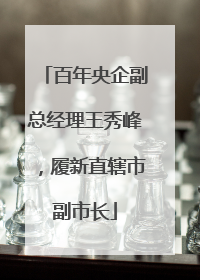 百年央企副总经理王秀峰，履新直辖市副市长