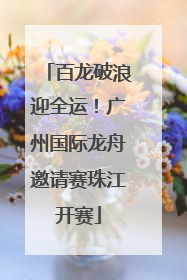 百龙破浪迎全运！广州国际龙舟邀请赛珠江开赛