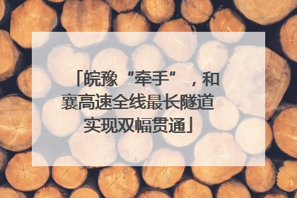 皖豫“牵手”，和襄高速全线最长隧道实现双幅贯通