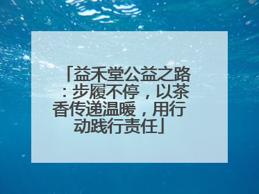 益禾堂公益之路：步履不停，以茶香传递温暖，用行动践行责任