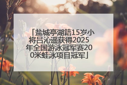 盐城亭湖籍15岁小将吕沁遥获得2025年全国游泳冠军赛200米蛙泳项目冠军
