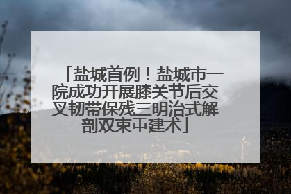 盐城首例！盐城市一院成功开展膝关节后交叉韧带保残三明治式解剖双束重建术