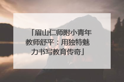 眉山仁师附小青年教师舒平：用独特魅力书写教育传奇