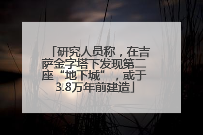 研究人员称，在吉萨金字塔下发现第二座“地下城”，或于3.8万年前建造