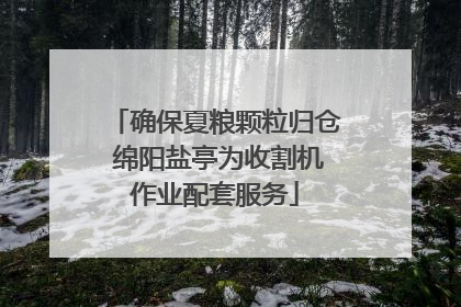 确保夏粮颗粒归仓 绵阳盐亭为收割机作业配套服务