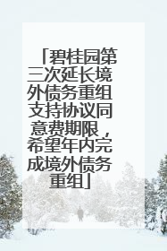 碧桂园第三次延长境外债务重组支持协议同意费期限，希望年内完成境外债务重组