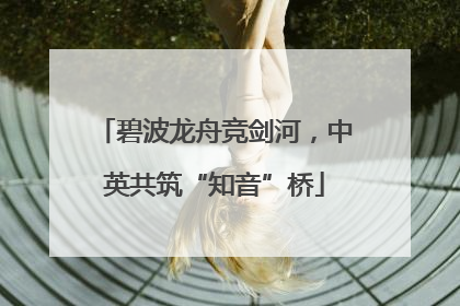 碧波龙舟竞剑河，中英共筑“知音”桥