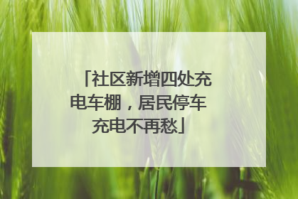 社区新增四处充电车棚，居民停车充电不再愁