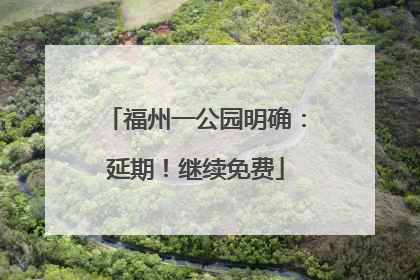 福州一公园明确：延期！继续免费