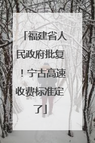 福建省人民政府批复！宁古高速收费标准定了