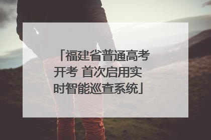 福建省普通高考开考 首次启用实时智能巡查系统