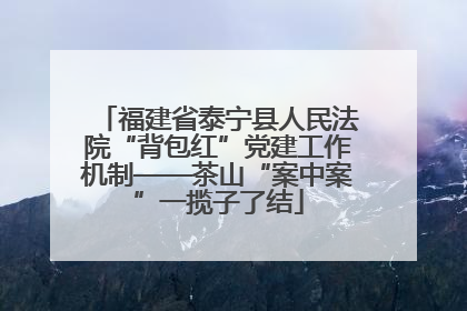 福建省泰宁县人民法院“背包红”党建工作机制——茶山“案中案”一揽子了结