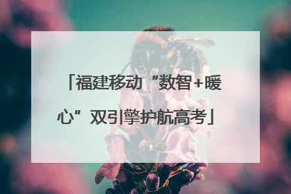 福建移动“数智+暖心”双引擎护航高考