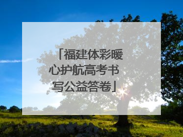 福建体彩暖心护航高考书写公益答卷