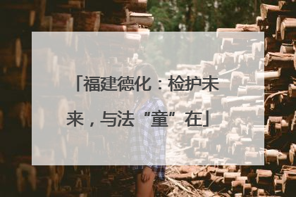 福建德化：检护未来，与法“童”在