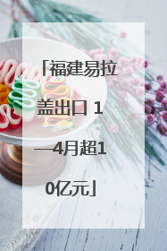 福建易拉盖出口 1—4月超10亿元