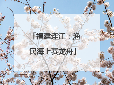 福建连江：渔民海上赛龙舟