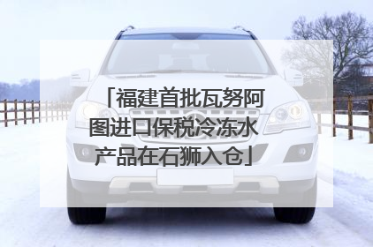 福建首批瓦努阿图进口保税冷冻水产品在石狮入仓
