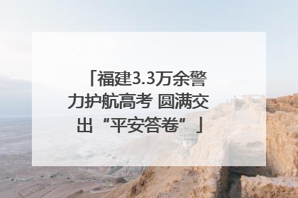福建3.3万余警力护航高考 圆满交出“平安答卷”