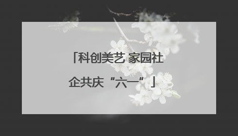 科创美艺 家园社企共庆“六一”