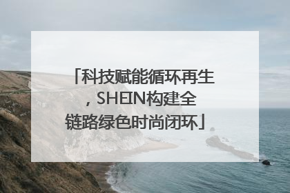 科技赋能循环再生，SHEIN构建全链路绿色时尚闭环