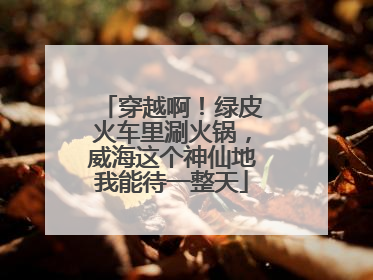 穿越啊！绿皮火车里涮火锅，威海这个神仙地我能待一整天